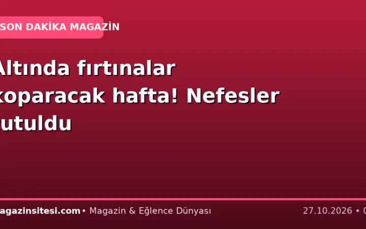 Altında fırtınalar koparacak hafta! Nefesler tutuldu