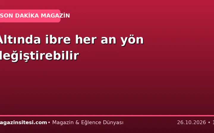 Altında ibre her an yön değiştirebilir