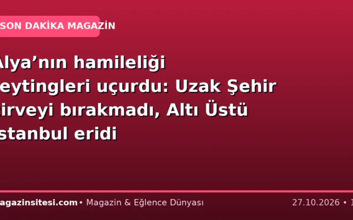 Alya’nın hamileliği reytingleri uçurdu: Uzak Şehir zirveyi bırakmadı, Altı Üstü İstanbul eridi