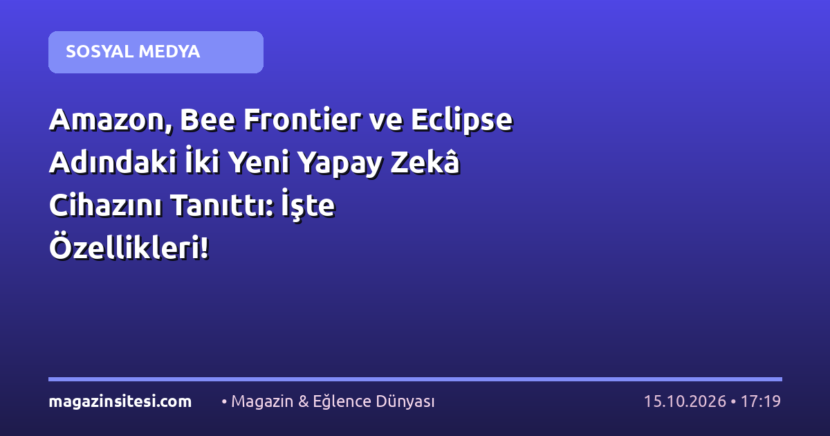 Amazon, Bee Frontier ve Eclipse Adındaki İki Yeni Yapay Zekâ Cihazını Tanıttı: İşte Özellikleri!