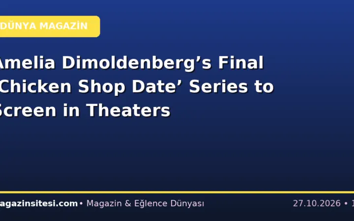 Amelia Dimoldenberg’s Final ‘Chicken Shop Date’ Series to Screen in Theaters