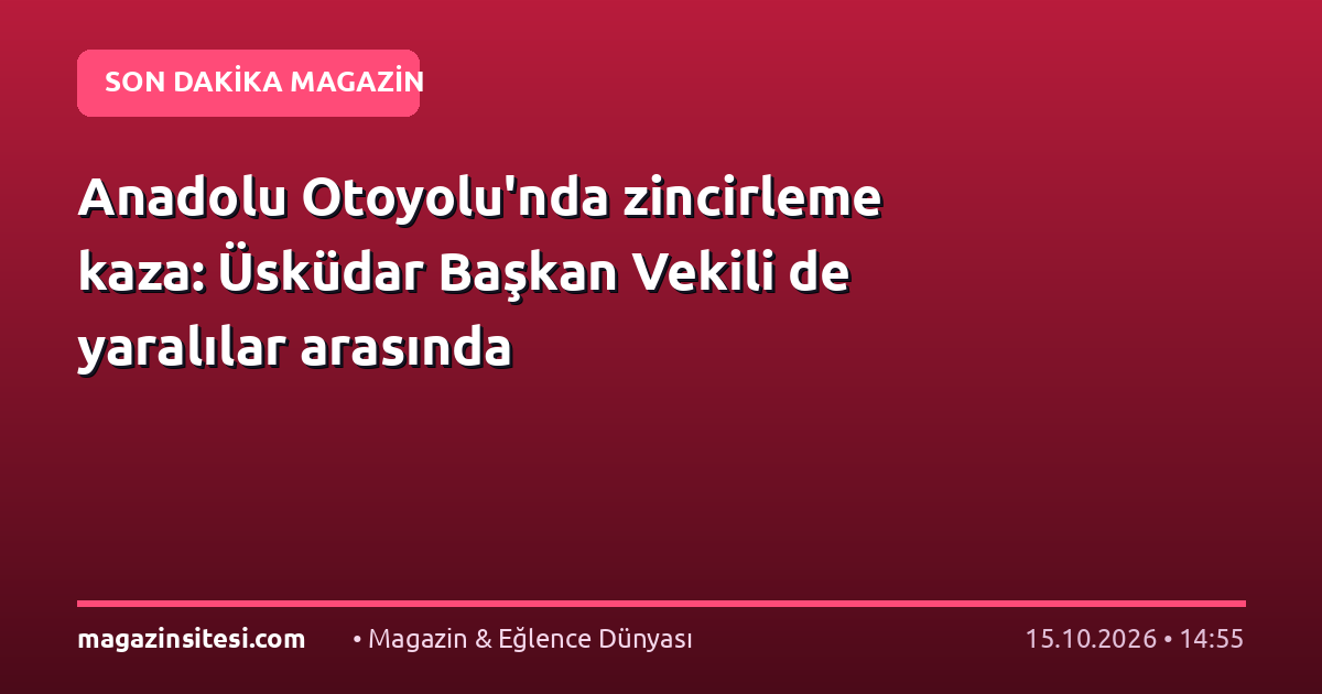 Anadolu Otoyolu’nda zincirleme kaza: Üsküdar Başkan Vekili de yaralılar arasında