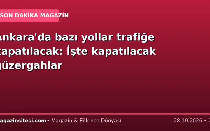 Ankara’da bazı yollar trafiğe kapatılacak: İşte kapatılacak güzergahlar