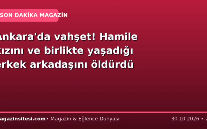 Ankara’da vahşet! Hamile kızını ve birlikte yaşadığı erkek arkadaşını öldürdü