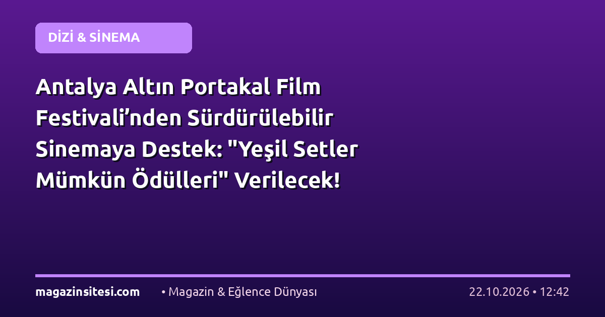 Antalya Altın Portakal Film Festivali’nden Sürdürülebilir Sinemaya Destek: “Yeşil Setler Mümkün Ödülleri” Verilecek!