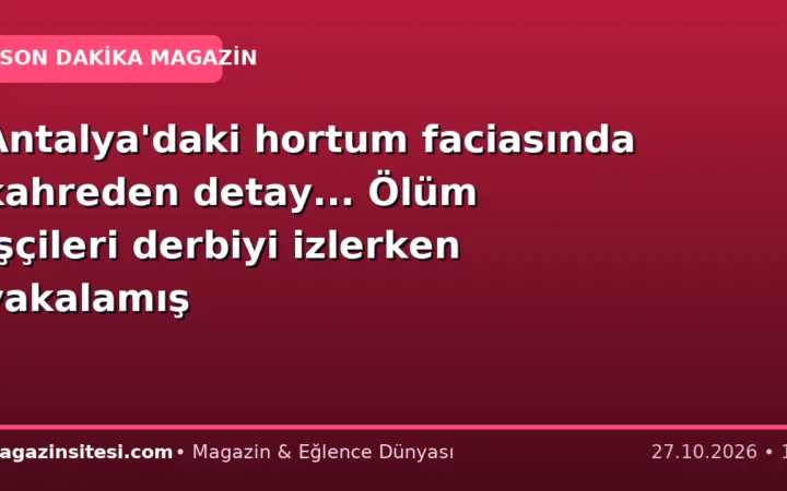 Antalya’daki hortum faciasında kahreden detay… Ölüm işçileri derbiyi izlerken yakalamış