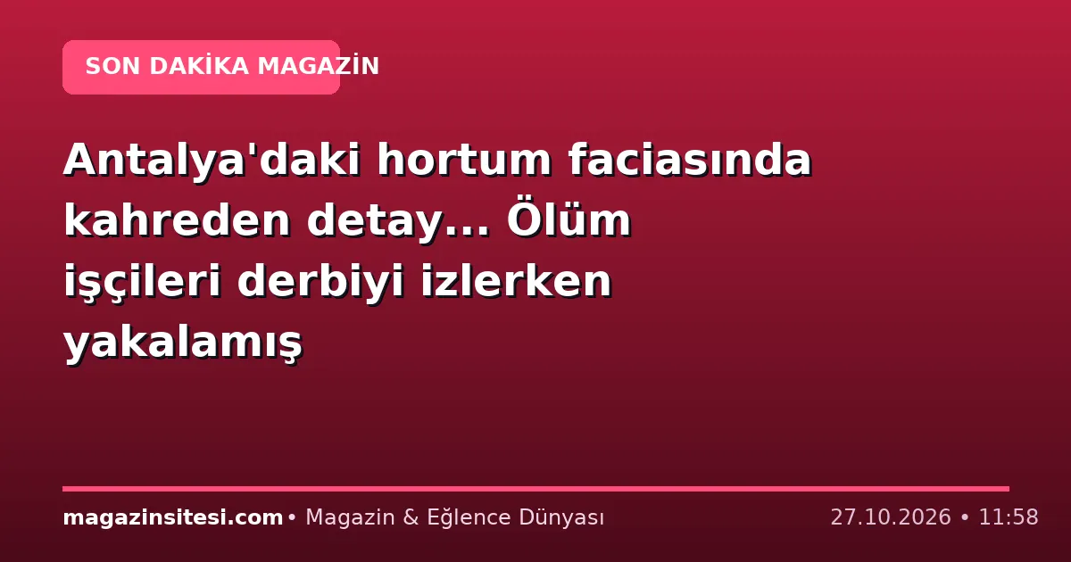 Antalya’daki hortum faciasında kahreden detay… Ölüm işçileri derbiyi izlerken yakalamış