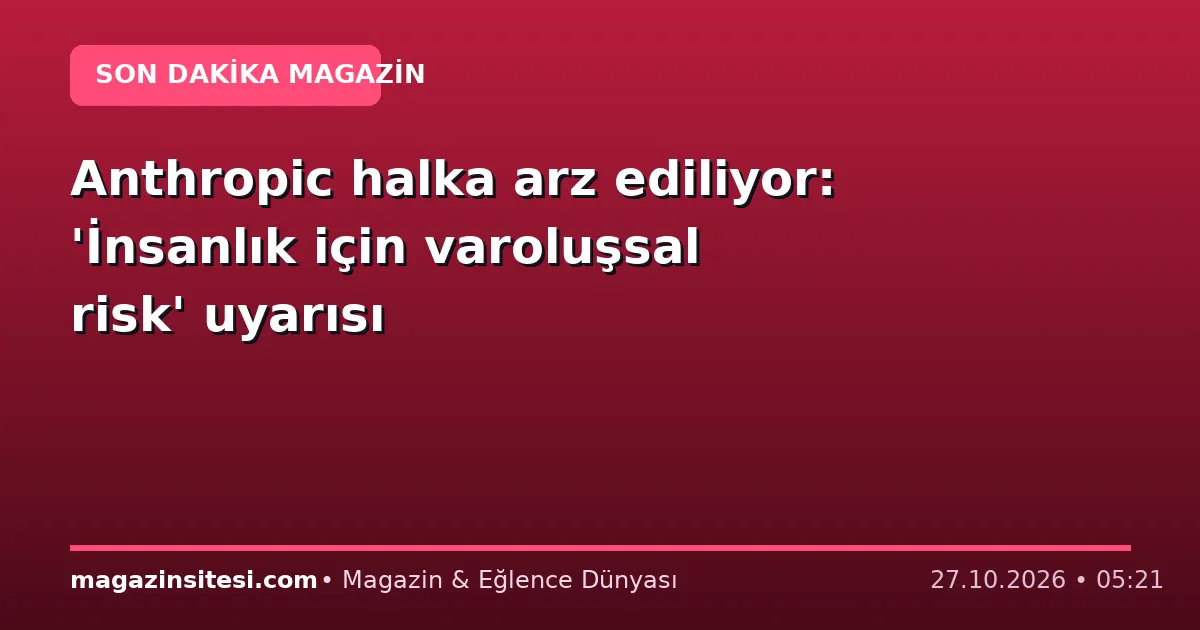 Anthropic halka arz ediliyor: ‘İnsanlık için varoluşsal risk’ uyarısı