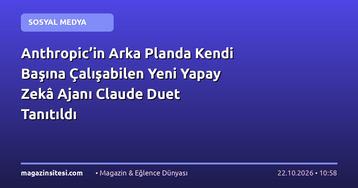 Anthropic’in Arka Planda Kendi Başına Çalışabilen Yeni Yapay Zekâ Ajanı Claude Duet Tanıtıldı