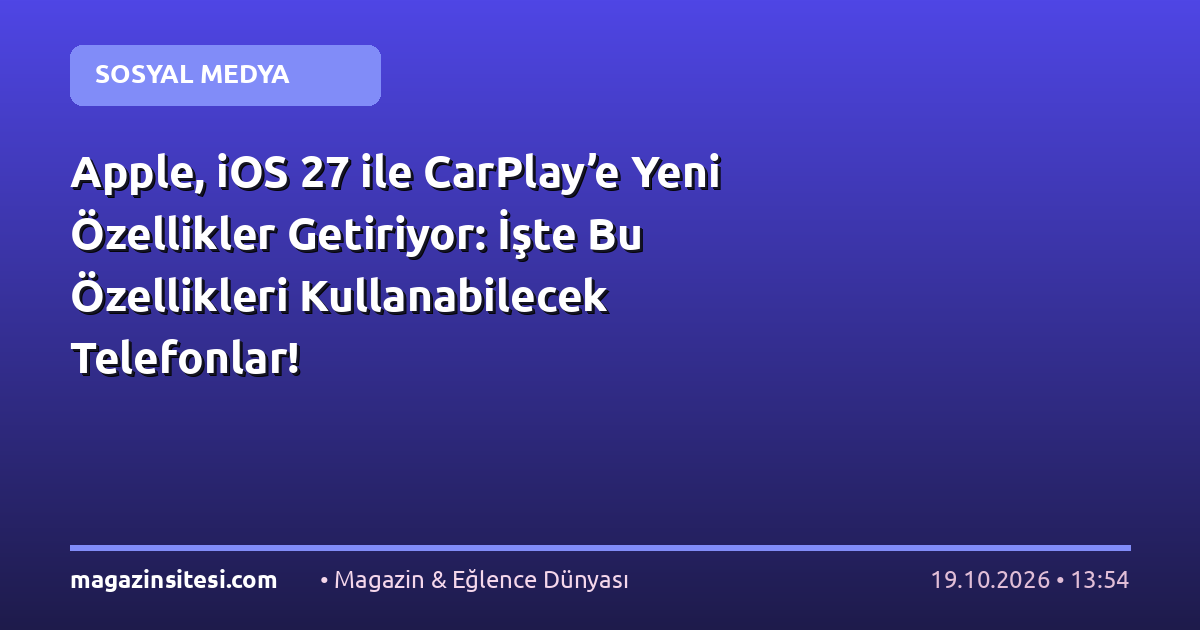 Apple, iOS 27 ile CarPlay’e Yeni Özellikler Getiriyor: İşte Bu Özellikleri Kullanabilecek Telefonlar!