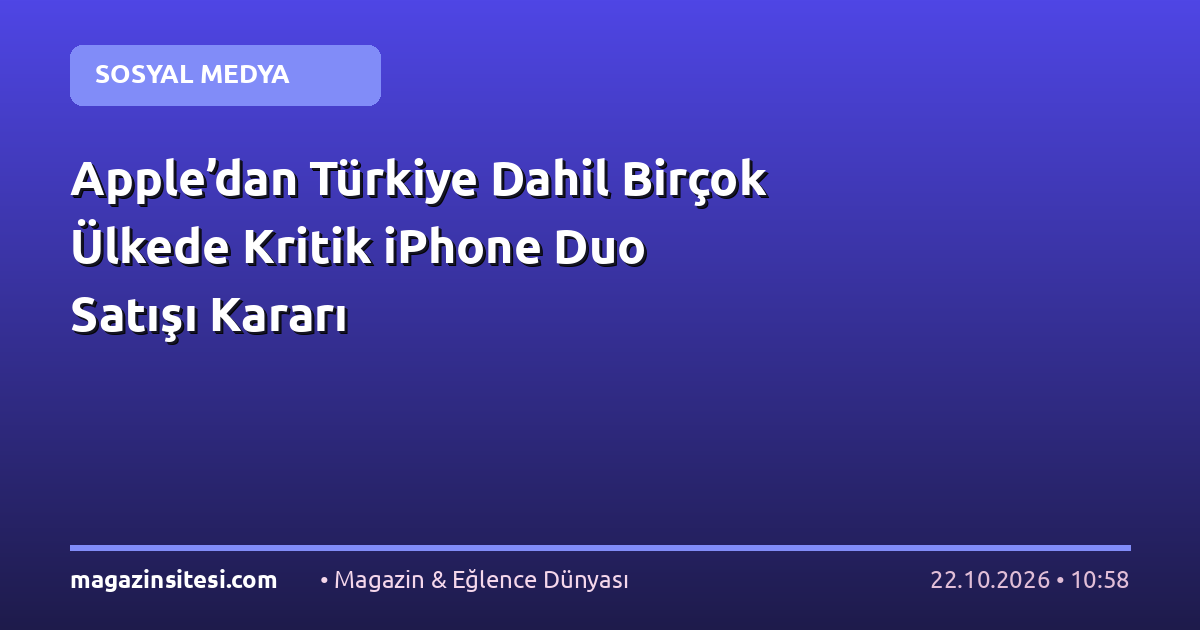 Apple’dan Türkiye Dahil Birçok Ülkede Kritik iPhone Duo Satışı Kararı