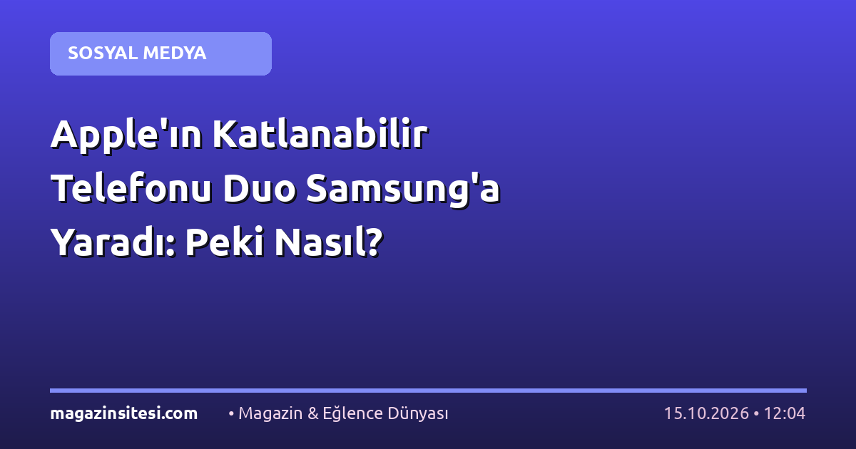 Apple’ın Katlanabilir Telefonu Duo Samsung’a Yaradı: Peki Nasıl?