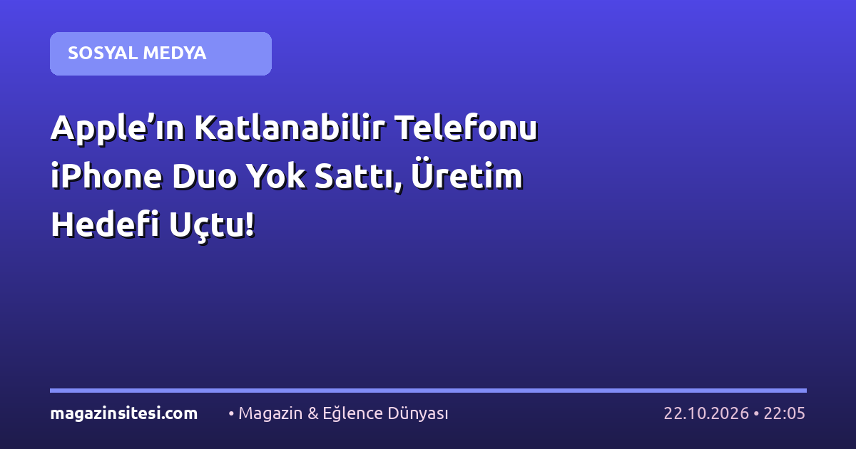 Apple’ın Katlanabilir Telefonu iPhone Duo Yok Sattı, Üretim Hedefi Uçtu!