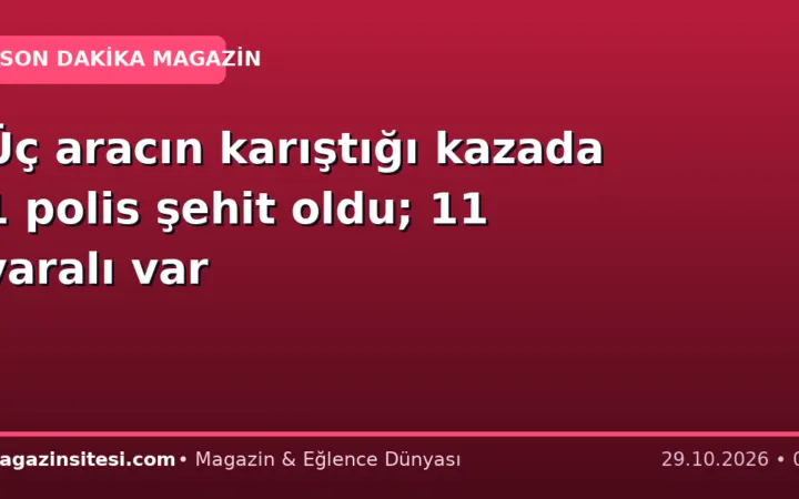 Üç aracın karıştığı kazada 1 polis şehit oldu; 11 yaralı var