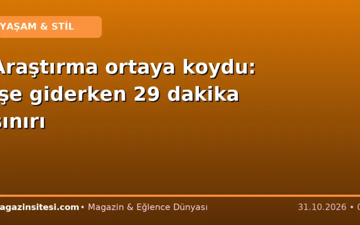 Araştırma ortaya koydu: İşe giderken 29 dakika sınırı