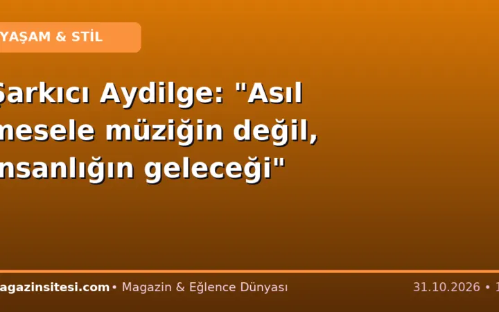 Şarkıcı Aydilge: “Asıl mesele müziğin değil, insanlığın geleceği”