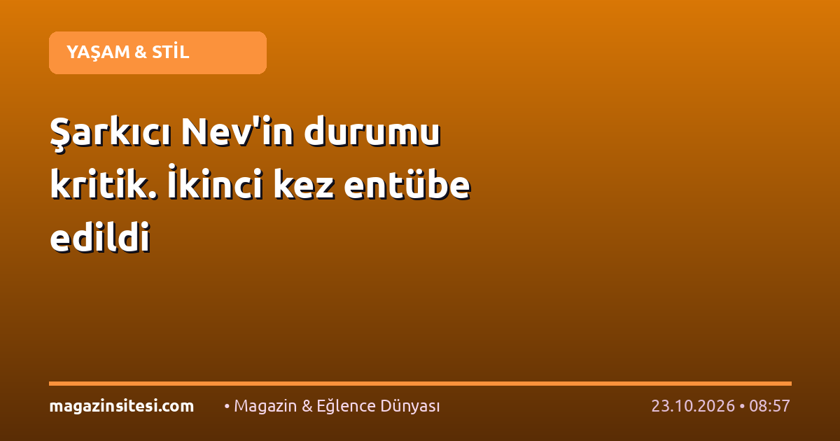 Şarkıcı Nev’in durumu kritik. İkinci kez entübe edildi