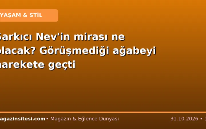 Şarkıcı Nev’in mirası ne olacak? Görüşmediği ağabeyi harekete geçti