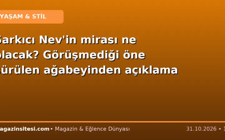 Şarkıcı Nev’in mirası ne olacak? Görüşmediği öne sürülen ağabeyinden açıklama