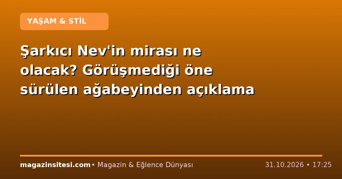 Şarkıcı Nev’in mirası ne olacak? Görüşmediği öne sürülen ağabeyinden açıklama