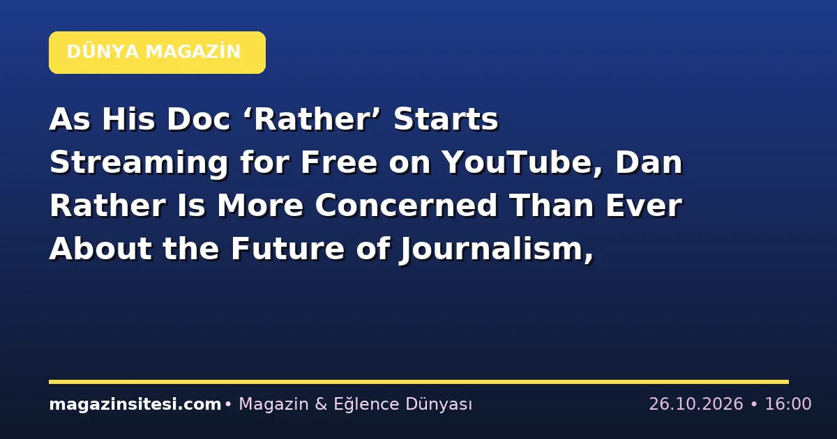 As His Doc ‘Rather’ Starts Streaming for Free on YouTube, Dan Rather Is More Concerned Than Ever About the Future of Journalism, Especially at CBS News: ‘The Wreckage Is Everywhere’ (EXCLUSIVE)