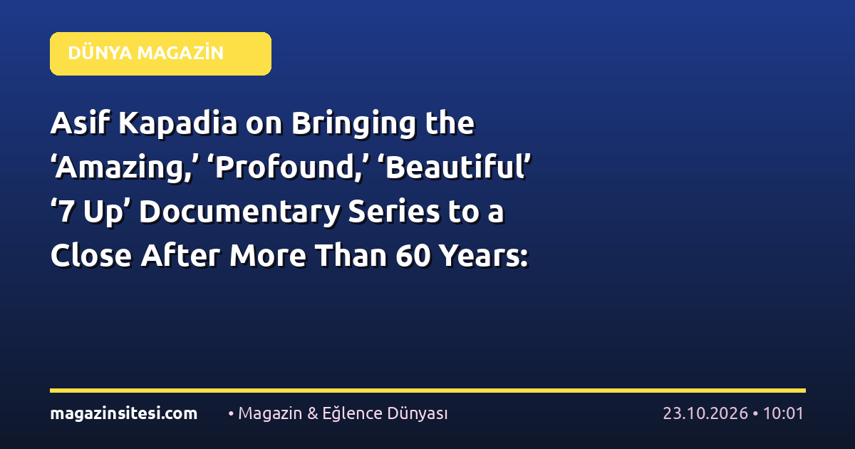 Asif Kapadia on Bringing the ‘Amazing,’ ‘Profound,’ ‘Beautiful’ ‘7 Up’ Documentary Series to a Close After More Than 60 Years: ‘It’s a Dream Job’