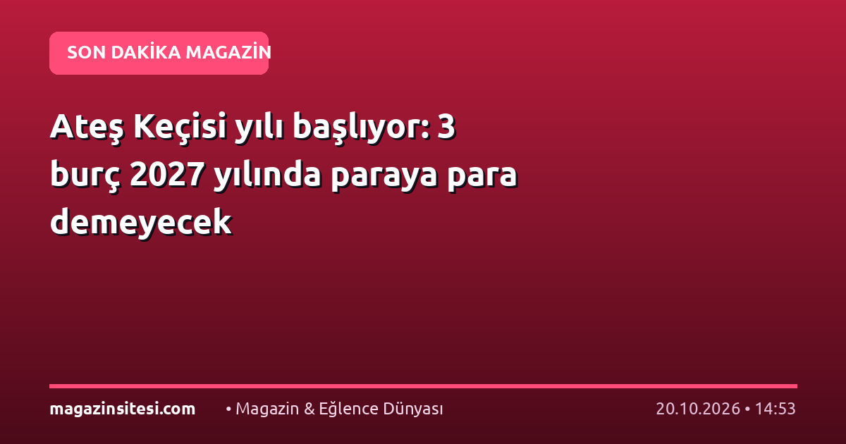 Ateş Keçisi yılı başlıyor: 3 burç 2027 yılında paraya para demeyecek