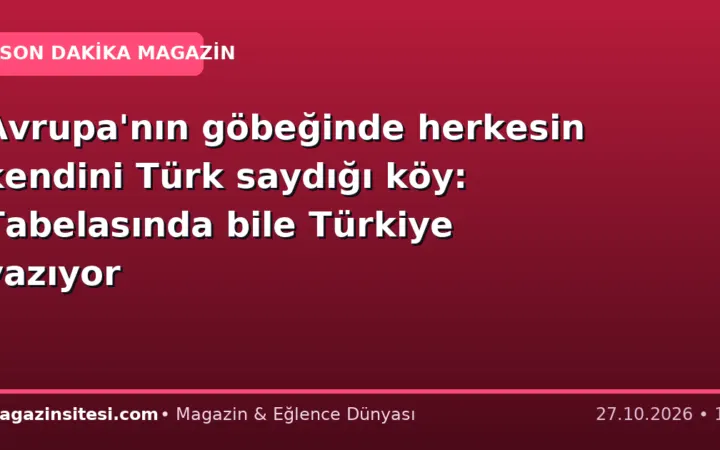 Avrupa’nın göbeğinde herkesin kendini Türk saydığı köy: Tabelasında bile Türkiye yazıyor