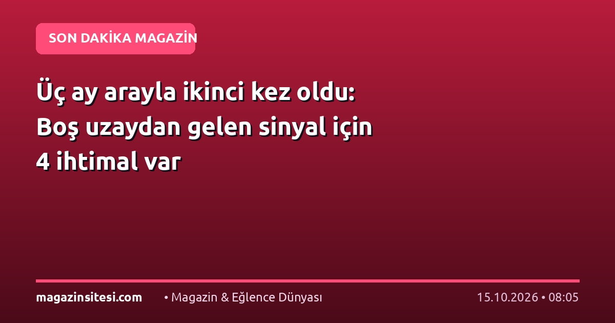 Üç ay arayla ikinci kez oldu: Boş uzaydan gelen sinyal için 4 ihtimal var