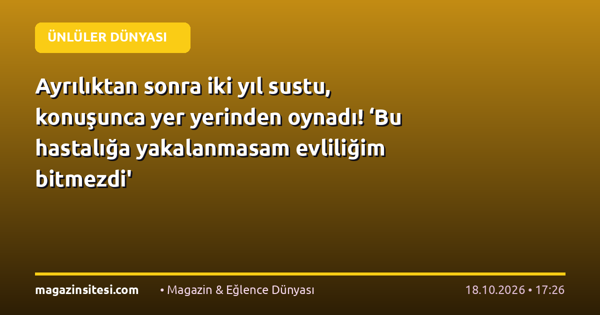 Ayrılıktan sonra iki yıl sustu, konuşunca yer yerinden oynadı! ‘Bu hastalığa yakalanmasam evliliğim bitmezdi’