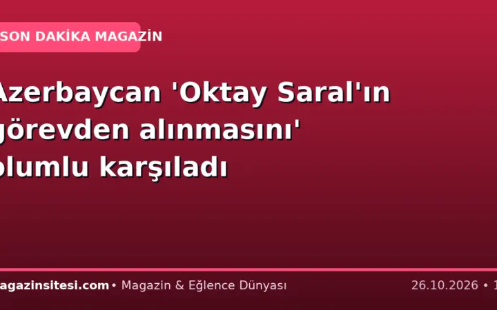 Azerbaycan ‘Oktay Saral’ın görevden alınmasını’ olumlu karşıladı