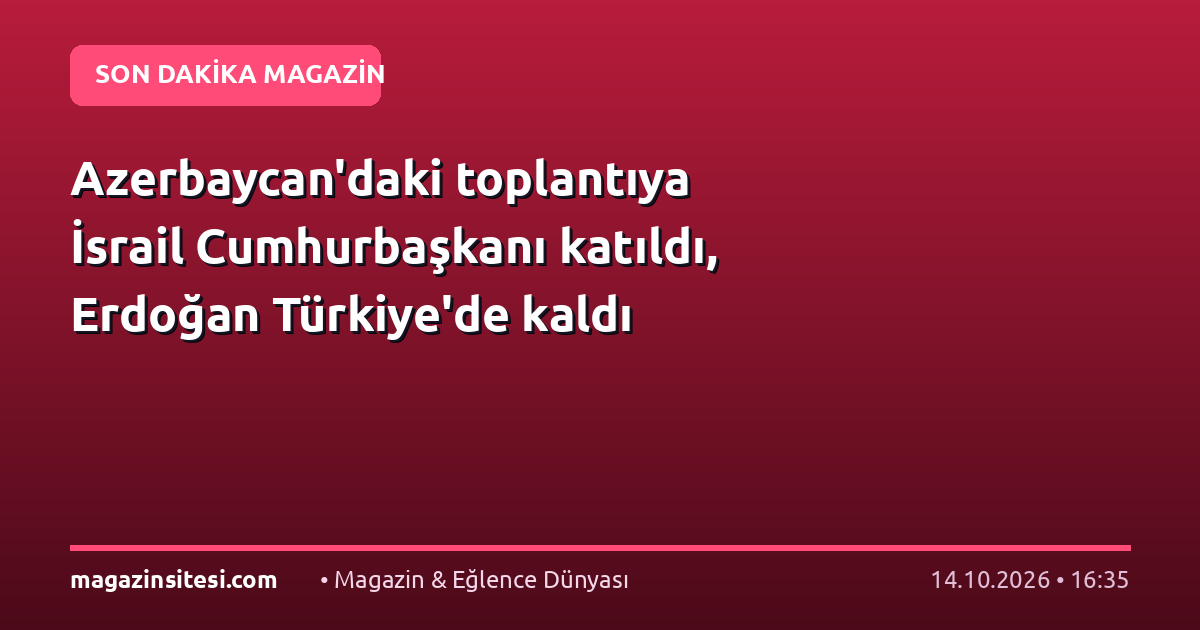 Azerbaycan’daki toplantıya İsrail Cumhurbaşkanı katıldı, Erdoğan Türkiye’de kaldı