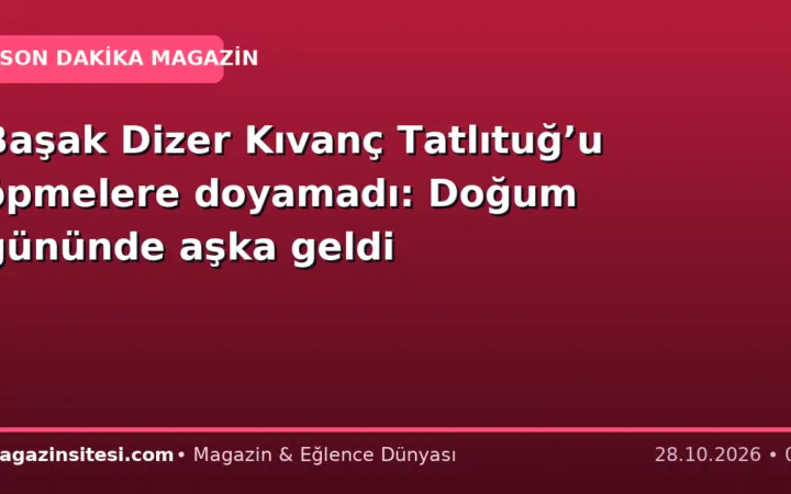 Başak Dizer Kıvanç Tatlıtuğ’u öpmelere doyamadı: Doğum gününde aşka geldi