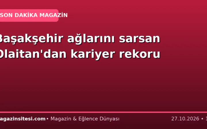 Başakşehir ağlarını sarsan Olaitan’dan kariyer rekoru