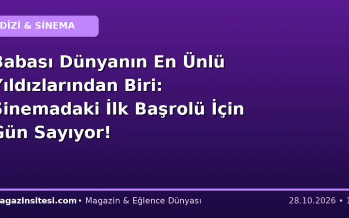 Babası Dünyanın En Ünlü Yıldızlarından Biri: Sinemadaki İlk Başrolü İçin Gün Sayıyor!