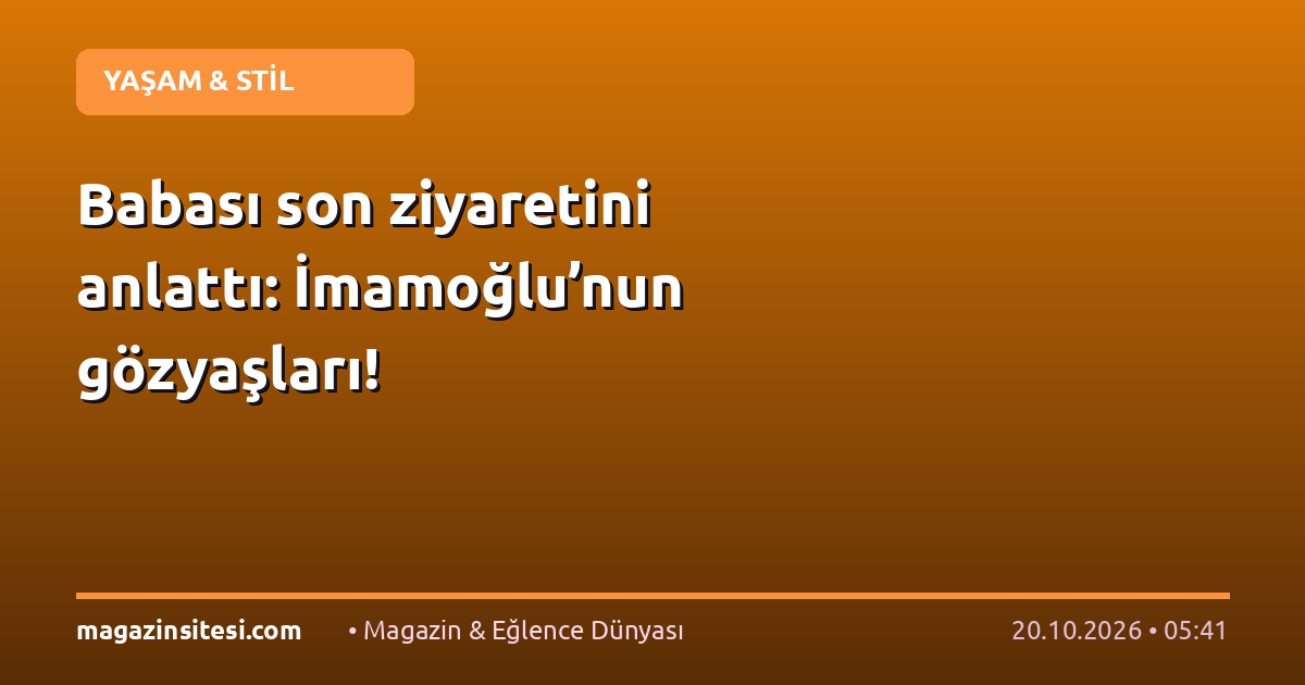 Babası son ziyaretini anlattı: İmamoğlu’nun gözyaşları!