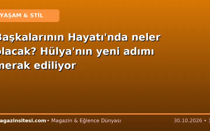 Başkalarının Hayatı’nda neler olacak? Hülya’nın yeni adımı merak ediliyor