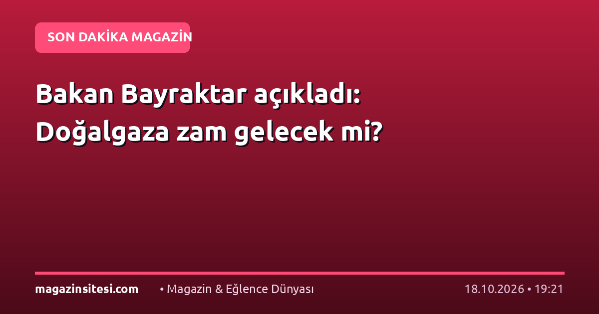 Bakan Bayraktar açıkladı: Doğalgaza zam gelecek mi?