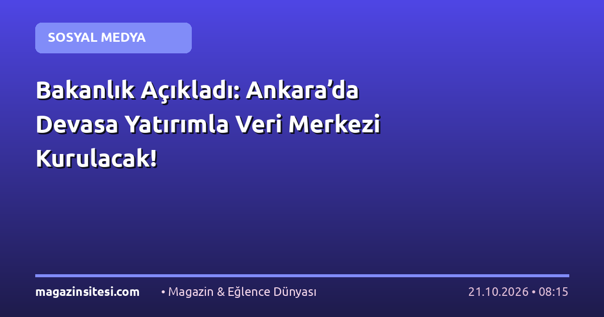 Bakanlık Açıkladı: Ankara’da Devasa Yatırımla Veri Merkezi Kurulacak!