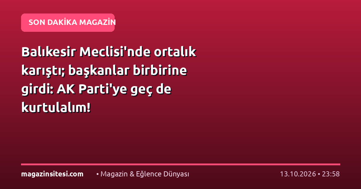 Balıkesir Meclisi’nde ortalık karıştı; başkanlar birbirine girdi: AK Parti’ye geç de kurtulalım!