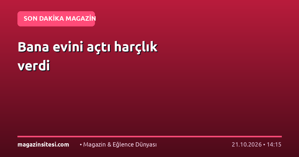 Bana evini açtı harçlık verdi