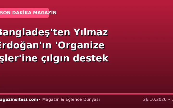 Bangladeş’ten Yılmaz Erdoğan’ın ‘Organize İşler’ine çılgın destek