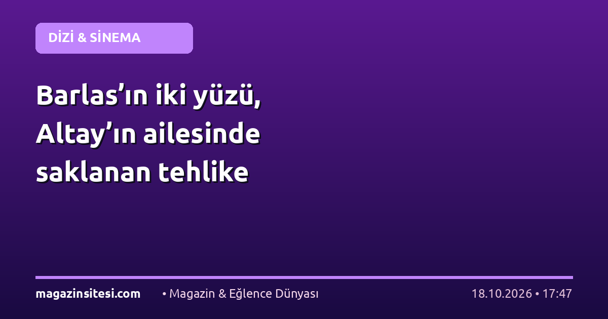 Barlas’ın iki yüzü, Altay’ın ailesinde saklanan tehlike