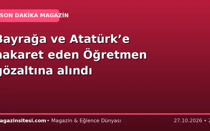 Bayrağa ve Atatürk’e hakaret eden Öğretmen gözaltına alındı