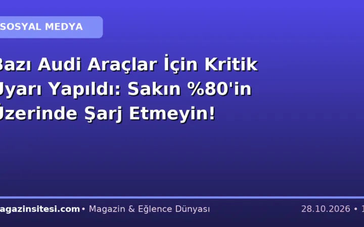 Bazı Audi Araçlar İçin Kritik Uyarı Yapıldı: Sakın %80’in Üzerinde Şarj Etmeyin!