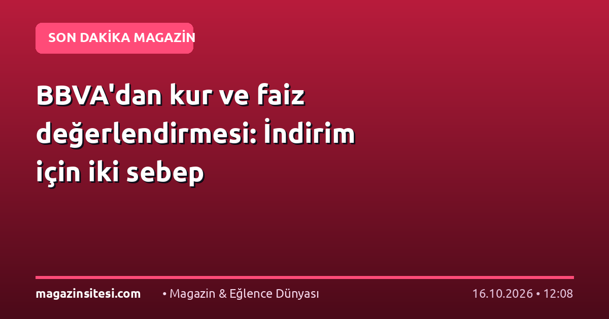 BBVA’dan kur ve faiz değerlendirmesi: İndirim için iki sebep
