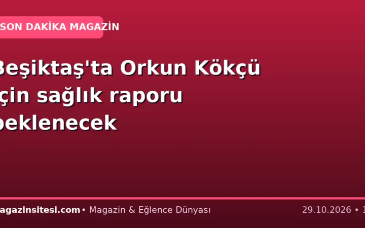 Beşiktaş’ta Orkun Kökçü için sağlık raporu beklenecek