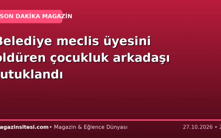 Belediye meclis üyesini öldüren çocukluk arkadaşı tutuklandı