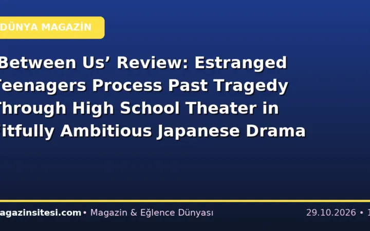 ‘Between Us’ Review: Estranged Teenagers Process Past Tragedy Through High School Theater in Fitfully Ambitious Japanese Drama