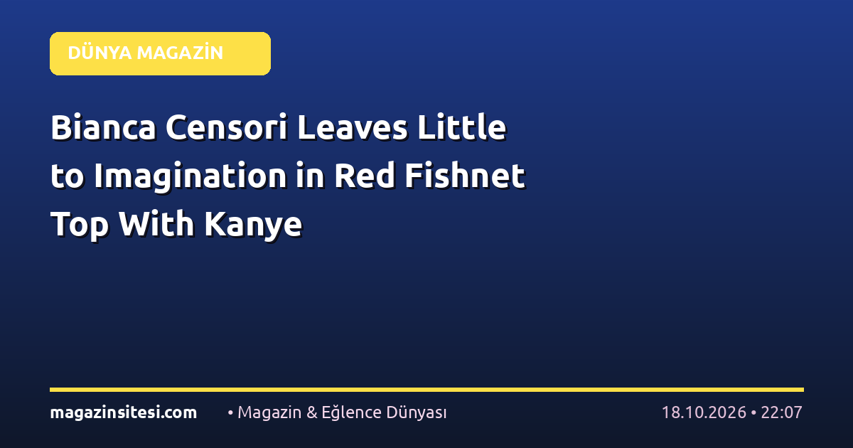 Bianca Censori Leaves Little to Imagination in Red Fishnet Top With Kanye